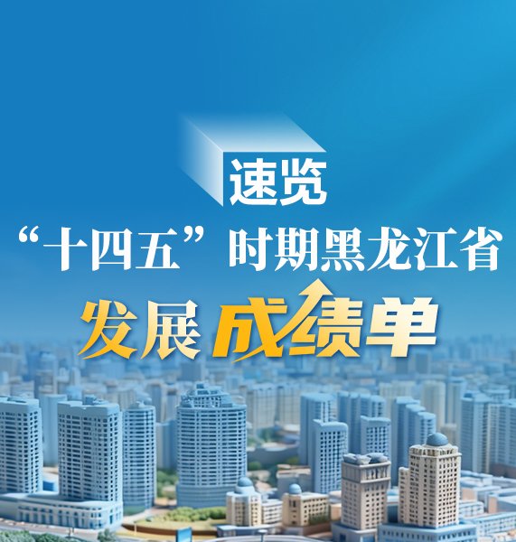 速览！“十四五”时期黑龙江发展成绩单